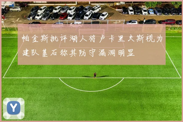 帕金斯批评湖人将卢卡里夫斯视为建队基石称其防守漏洞明显