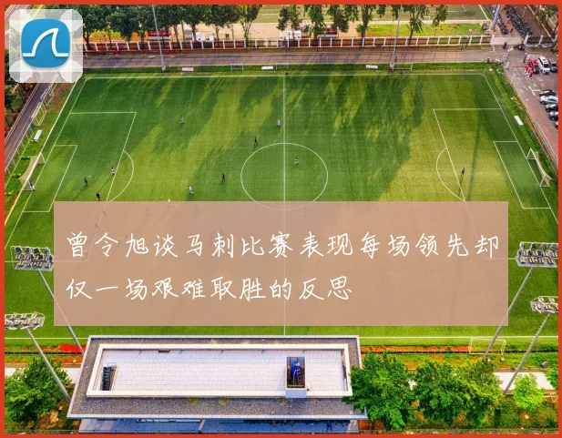 曾令旭谈马刺比赛表现每场领先却仅一场艰难取胜的反思