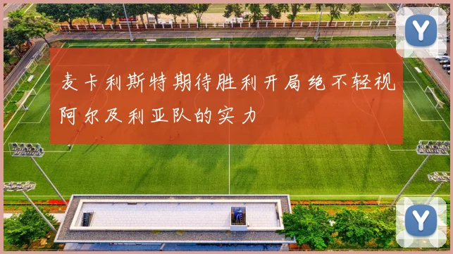 麦卡利斯特期待胜利开局绝不轻视阿尔及利亚队的实力