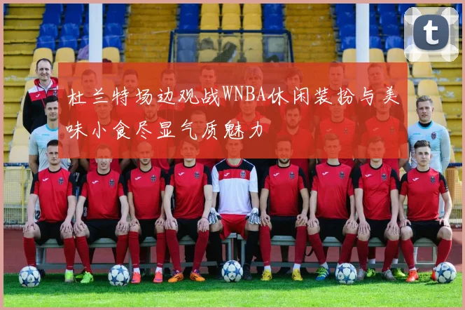 杜兰特场边观战WNBA休闲装扮与美味小食尽显气质魅力