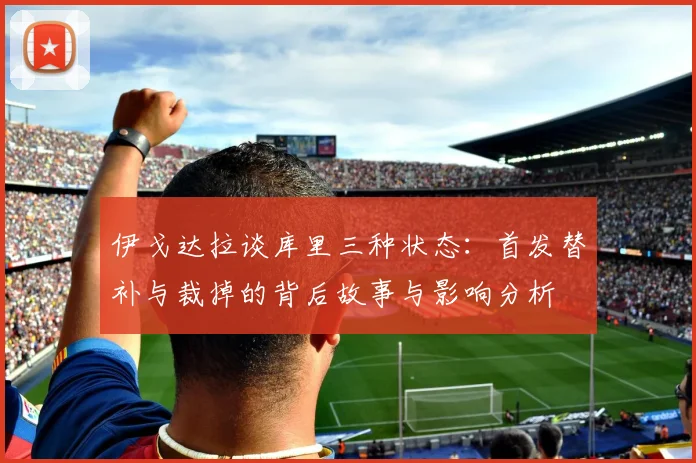 伊戈达拉谈库里三种状态：首发替补与裁掉的背后故事与影响分析