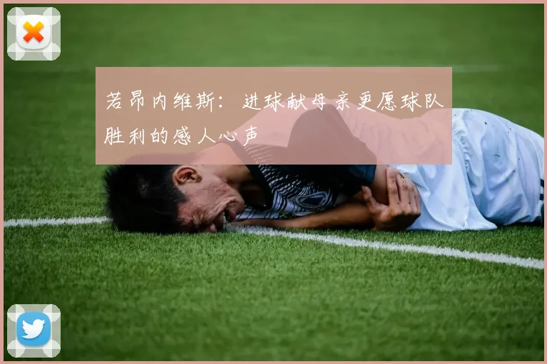 若昂内维斯：进球献母亲更愿球队胜利的感人心声