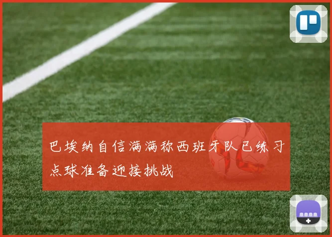 巴埃纳自信满满称西班牙队已练习点球准备迎接挑战